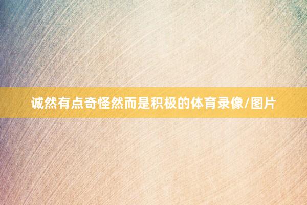 诚然有点奇怪然而是积极的体育录像/图片