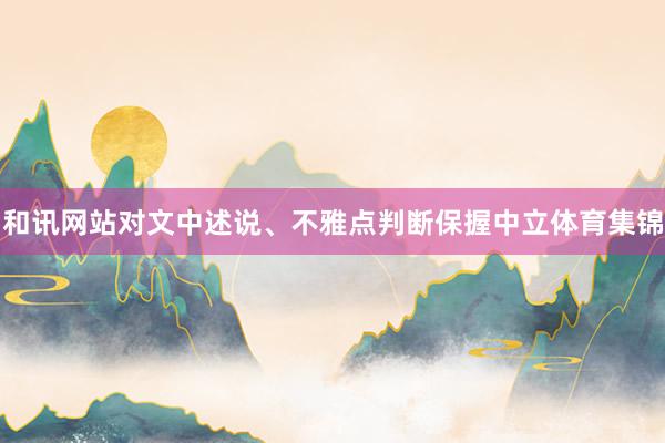 和讯网站对文中述说、不雅点判断保握中立体育集锦