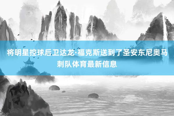将明星控球后卫达龙·福克斯送到了圣安东尼奥马刺队体育最新信息