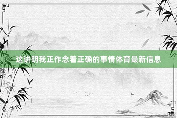 这讲明我正作念着正确的事情体育最新信息