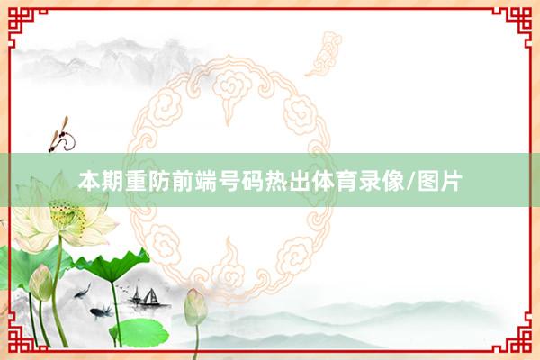 本期重防前端号码热出体育录像/图片