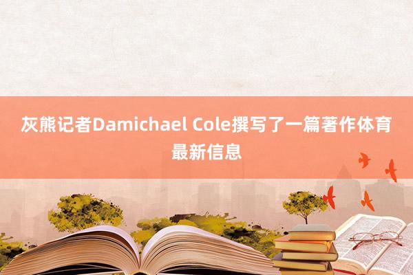 灰熊记者Damichael Cole撰写了一篇著作体育最新信息