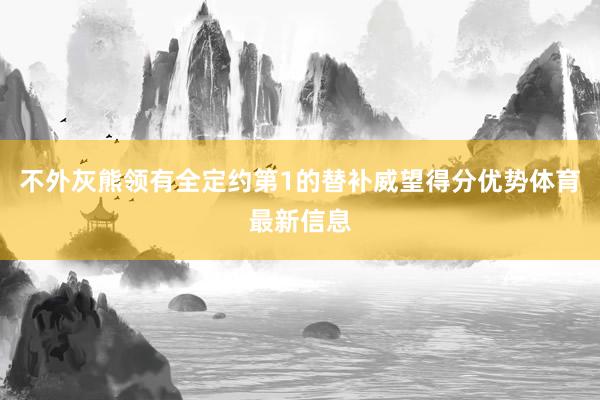 不外灰熊领有全定约第1的替补威望得分优势体育最新信息
