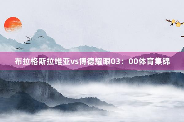 布拉格斯拉维亚vs博德耀眼03：00体育集锦