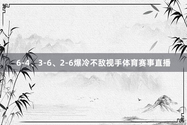 6-4、3-6、2-6爆冷不敌视手体育赛事直播