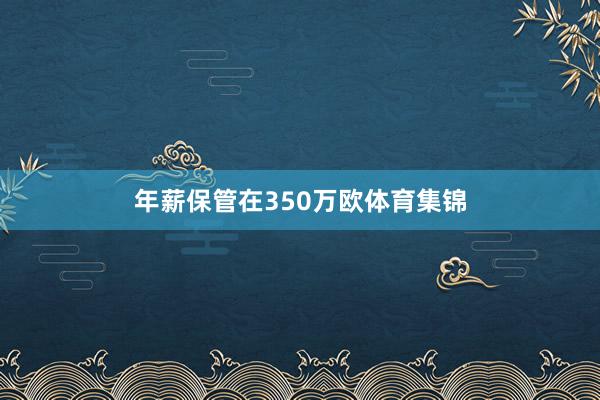 年薪保管在350万欧体育集锦