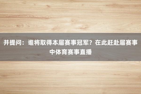 并提问：谁将取得本届赛事冠军？在此赶赴届赛事中体育赛事直播