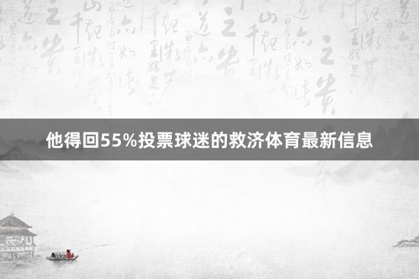 他得回55%投票球迷的救济体育最新信息