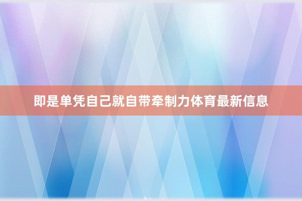 即是单凭自己就自带牵制力体育最新信息