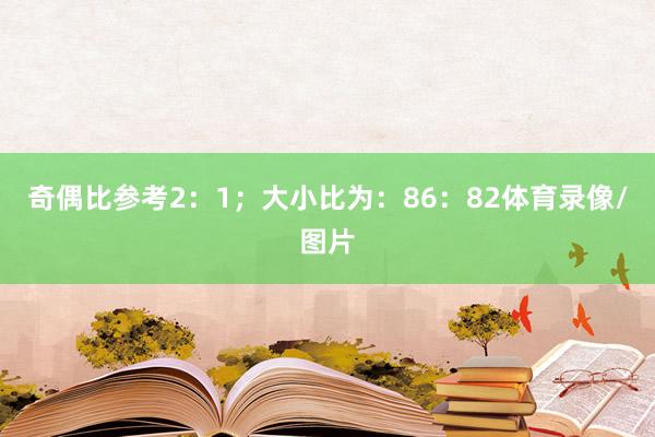 奇偶比参考2：1；大小比为：86：82体育录像/图片