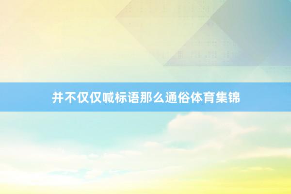 并不仅仅喊标语那么通俗体育集锦