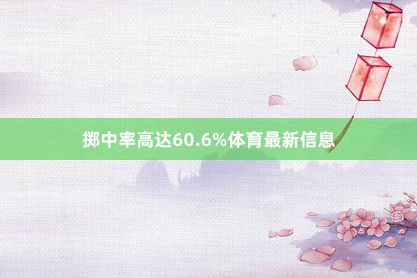掷中率高达60.6%体育最新信息