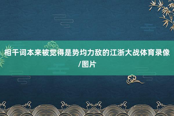 相干词本来被觉得是势均力敌的江浙大战体育录像/图片