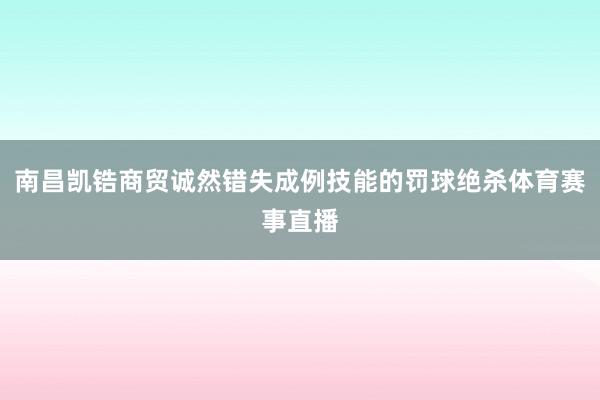 南昌凯锆商贸诚然错失成例技能的罚球绝杀体育赛事直播